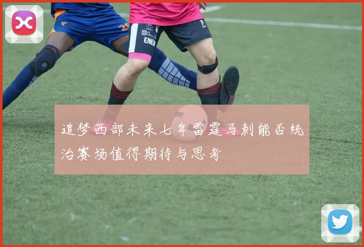 追梦西部未来七年雷霆马刺能否统治赛场值得期待与思考