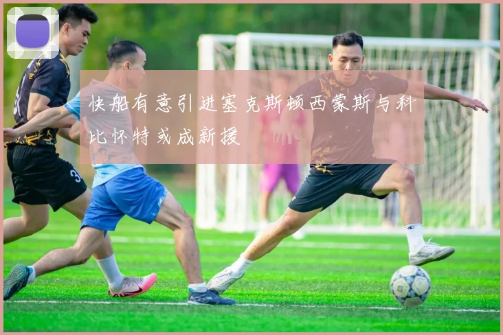 快船有意引进塞克斯顿西蒙斯与科比怀特或成新援