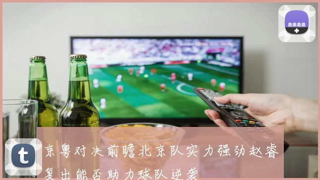 京粤对决前瞻北京队实力强劲赵睿复出能否助力球队逆袭