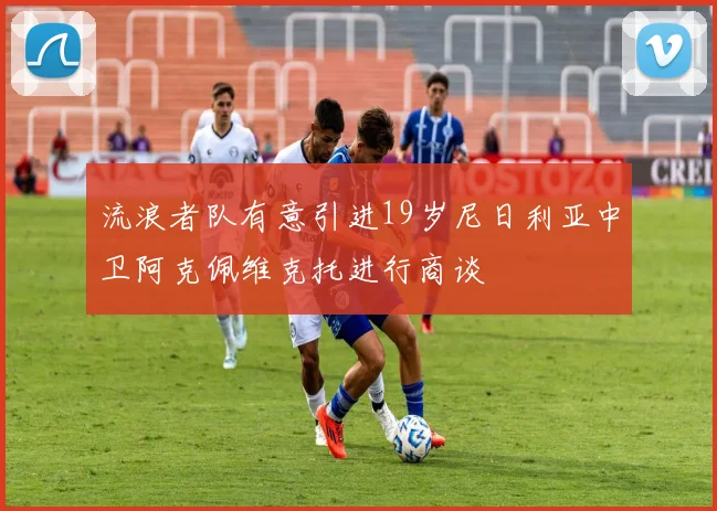 流浪者队有意引进19岁尼日利亚中卫阿克佩维克托进行商谈