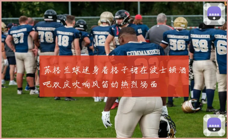 苏格兰球迷身着格子裙在波士顿酒吧欢庆吹响风笛的热烈场面