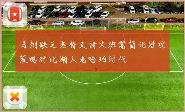 马刺缺乏老将支持文班需简化进攻策略对比湖人老哈珀时代