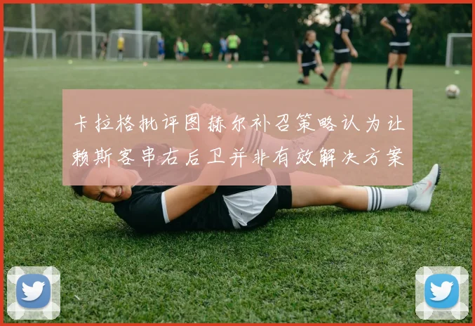 卡拉格批评图赫尔补召策略认为让赖斯客串右后卫并非有效解决方案