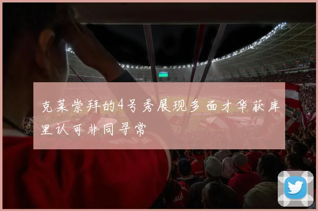 克莱崇拜的4号秀展现多面才华获库里认可非同寻常