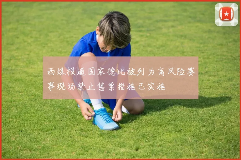 西媒报道国家德比被列为高风险赛事现场禁止售票措施已实施