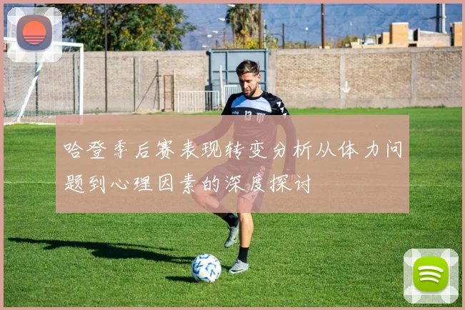 哈登季后赛表现转变分析从体力问题到心理因素的深度探讨