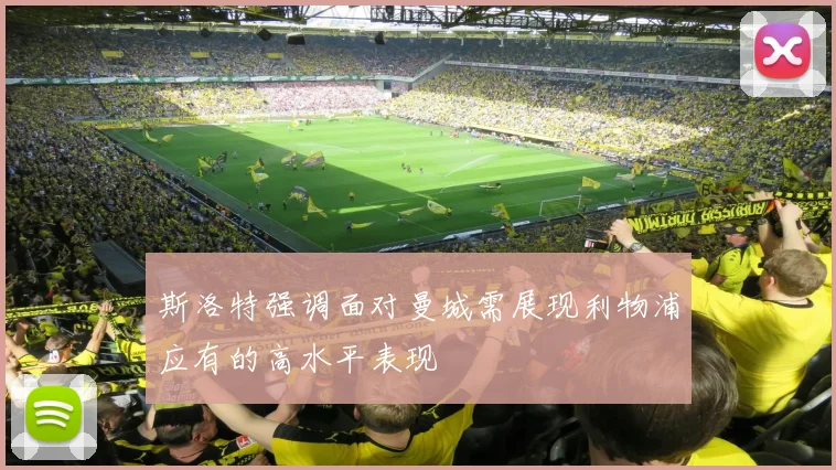斯洛特强调面对曼城需展现利物浦应有的高水平表现