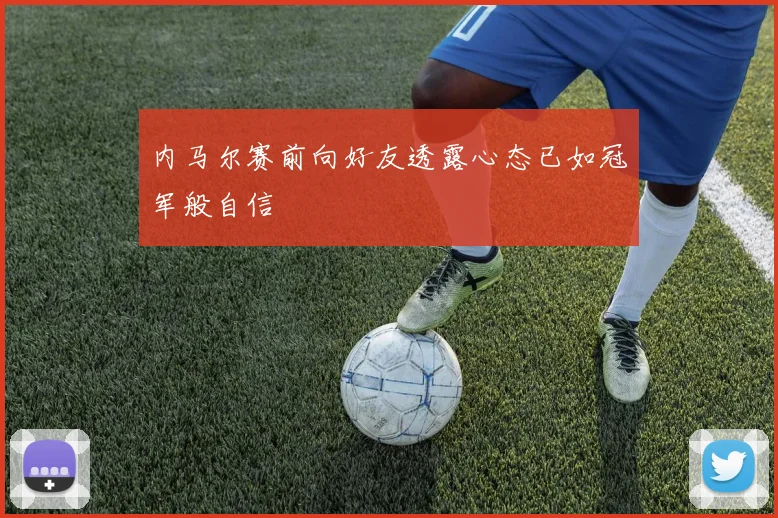 内马尔赛前向好友透露心态已如冠军般自信