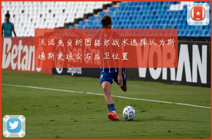 沃诺克分析图赫尔战术选择认为斯通斯更适合右后卫位置